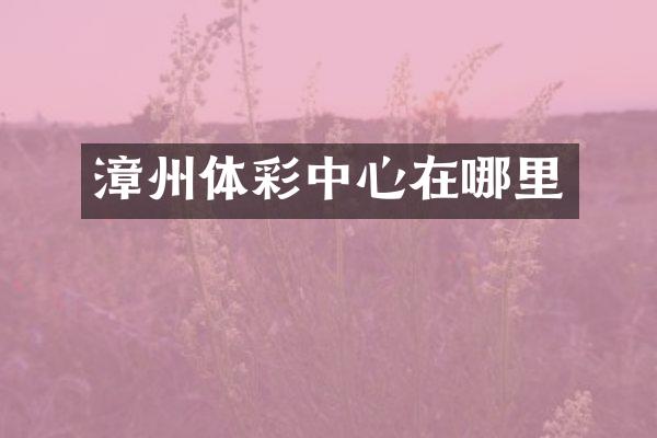 漳州体彩中心在哪里