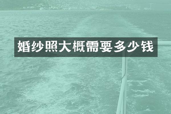 婚纱照大概需要多少钱