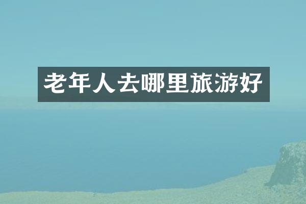老年人去哪里旅游好