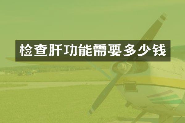 检查肝功能需要多少钱