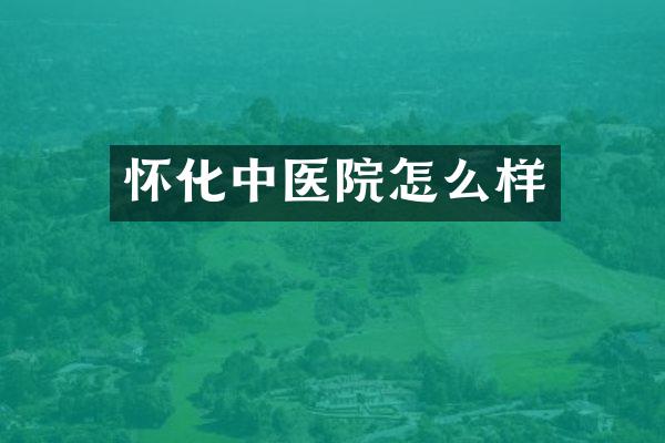怀化中医院怎么样