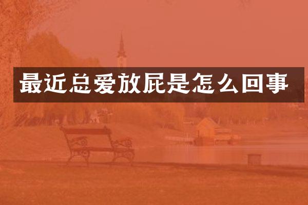 最近总爱放屁是怎么回事