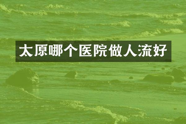 太原哪个医院做人流好