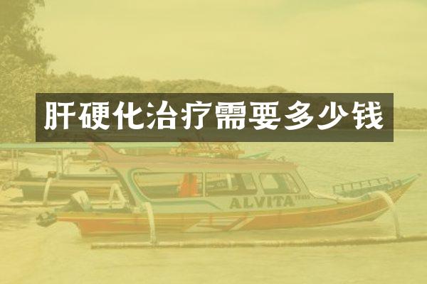 肝硬化治疗需要多少钱