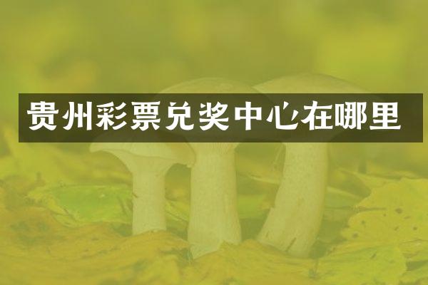 贵州彩票兑奖中心在哪里