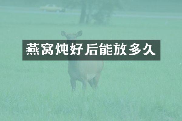 燕窝炖好后能放多久