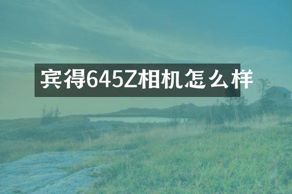宾得645Z相机怎么样