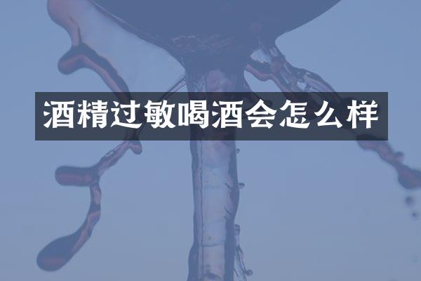 酒精过敏喝酒会怎么样