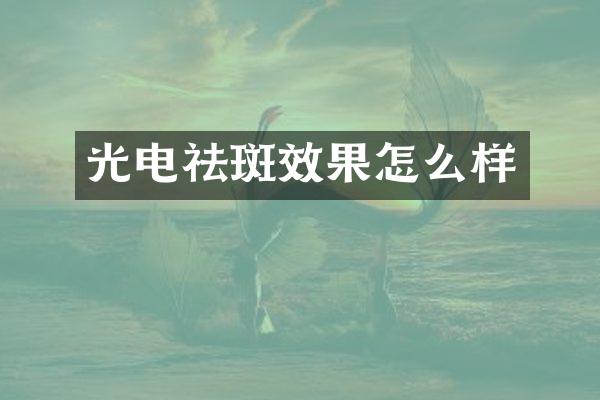 光电祛斑效果怎么样