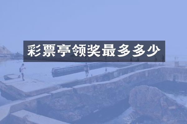 彩票亭领奖最多多少