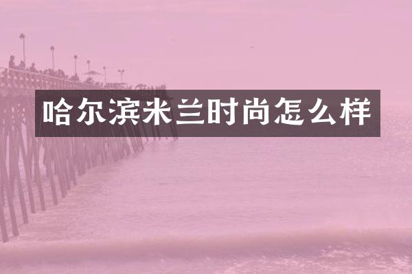 哈尔滨米兰时尚怎么样