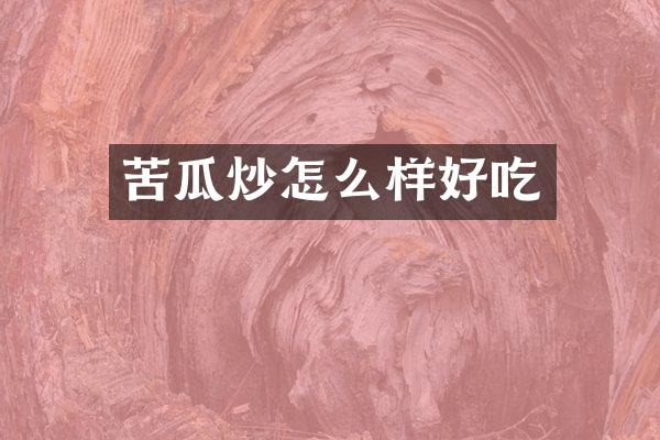 苦瓜炒怎么样好吃