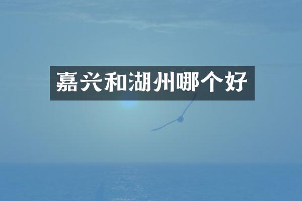 嘉兴和湖州哪个好