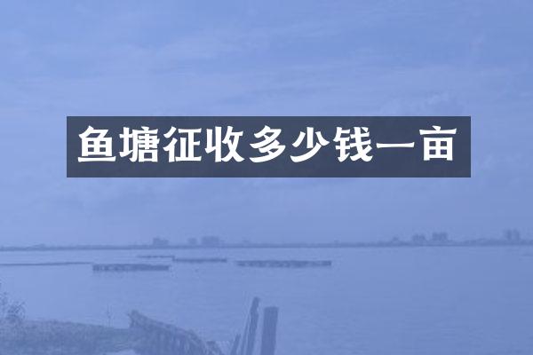 鱼塘征收多少钱一亩