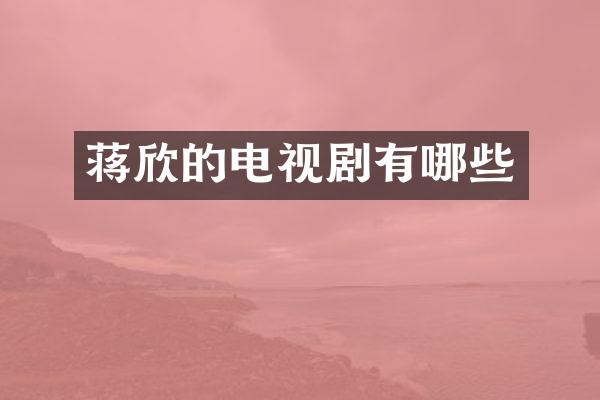 蒋欣的电视剧有哪些