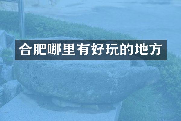 合肥哪里有好玩的地方