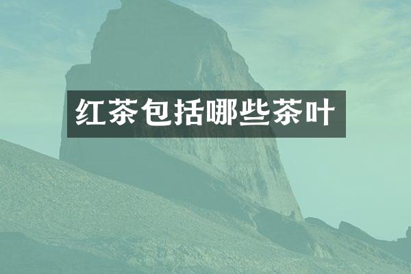 红茶包括哪些茶叶