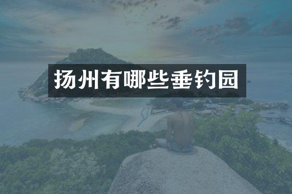扬州有哪些垂钓园