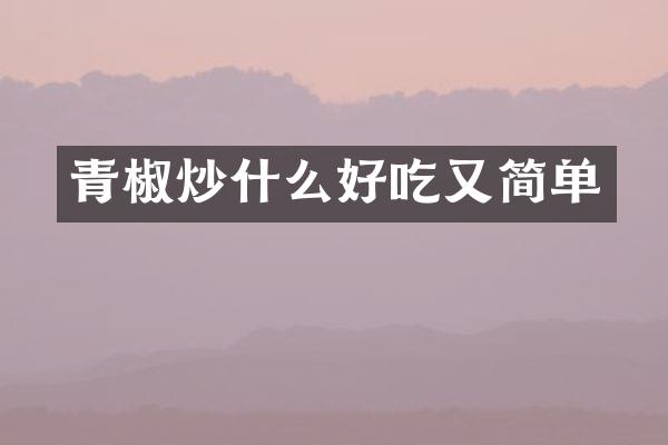 青椒炒什么好吃又简单