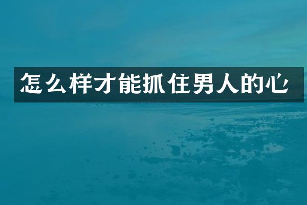 怎么样才能抓住男人的心