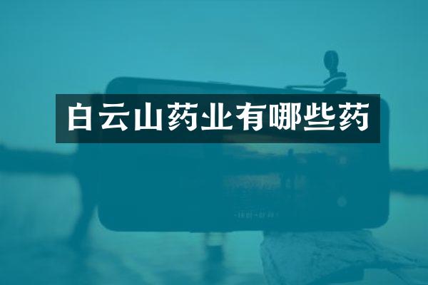 白云山药业有哪些药