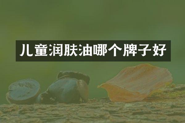 儿童润肤油哪个牌子好