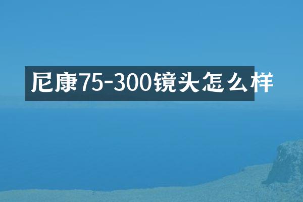尼康75-300镜头怎么样