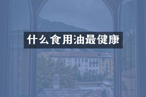 什么食用油最健康