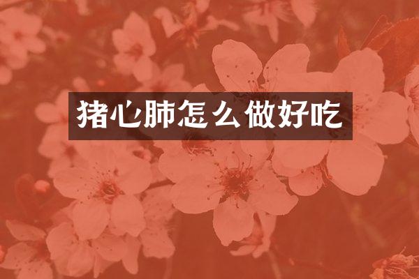 猪心肺怎么做好吃