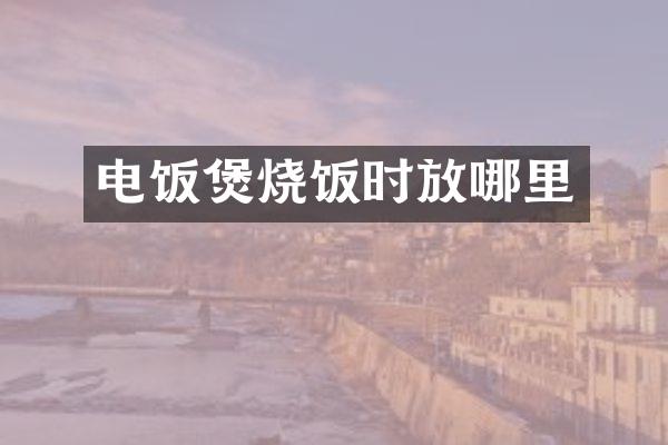 电饭煲烧饭时放哪里