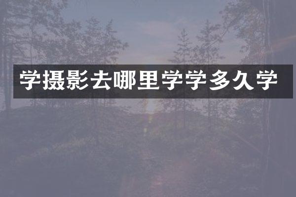 学摄影去哪里学学多久学
