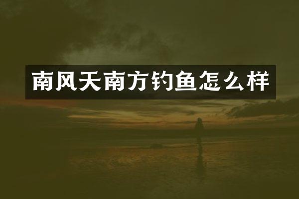 南风天南方钓鱼怎么样