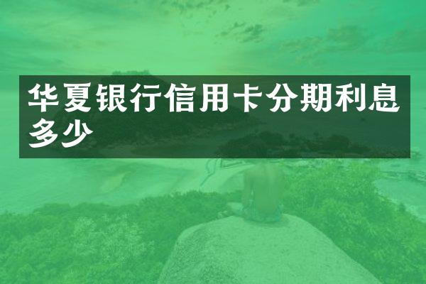 华夏银行信用卡分期利息多少