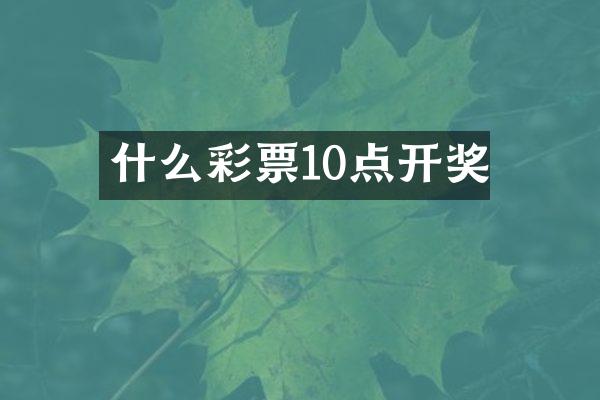 什么彩票10点开奖