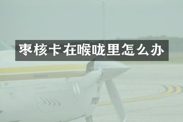 枣核卡在喉咙里怎么办