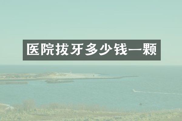 医院拔牙多少钱一颗