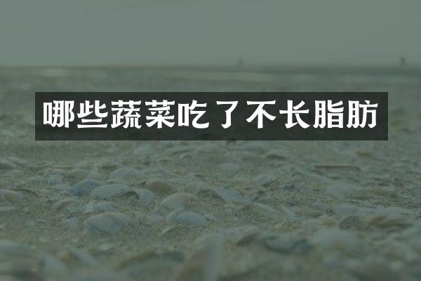 哪些蔬菜吃了不长脂肪