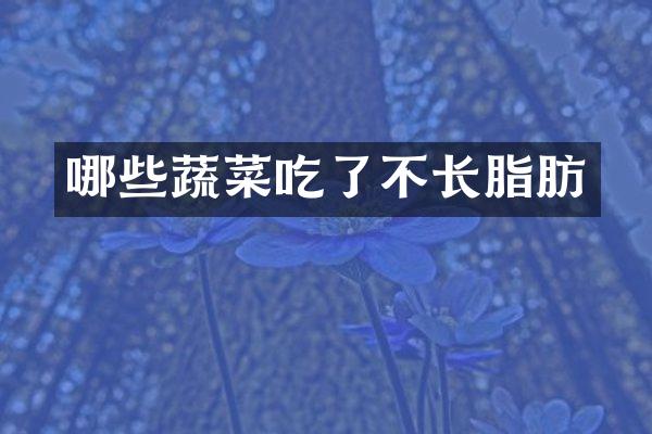 哪些蔬菜吃了不长脂肪