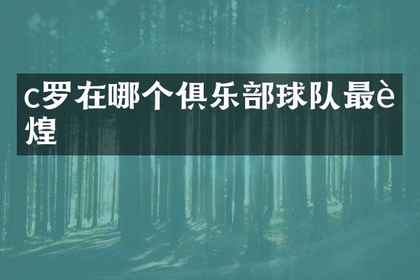 c罗在哪个俱乐部球队最辉煌