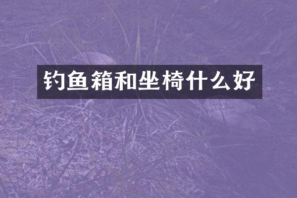 钓鱼箱和坐椅什么好
