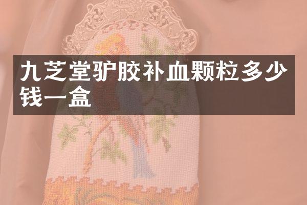 九芝堂驴胶补血颗粒多少钱一盒