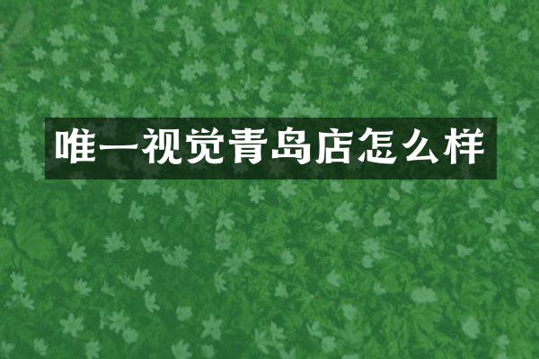 唯一视觉青岛店怎么样