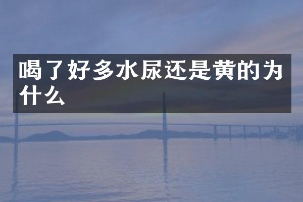 喝了好多水尿还是黄的为什么