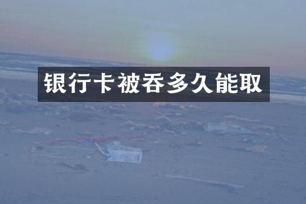 银行卡被吞多久能取