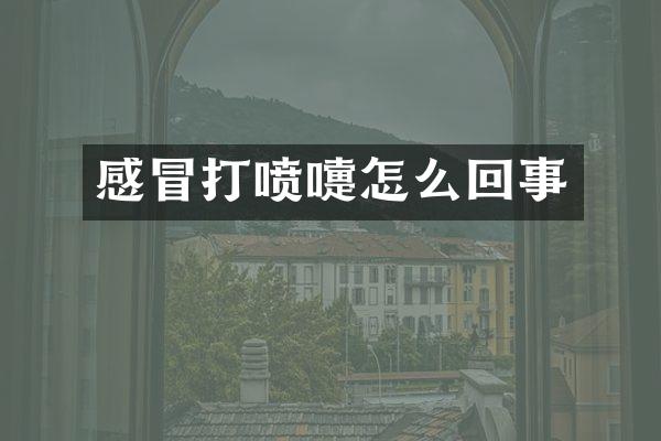 感冒打喷嚏怎么回事