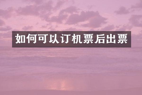 如何可以订机票后出票