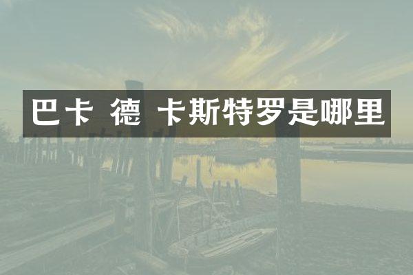 巴卡 德 卡斯特罗是哪里