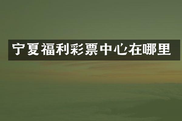 宁夏福利彩票中心在哪里
