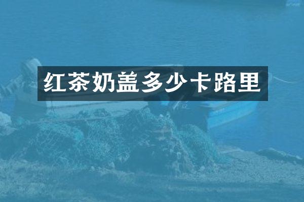 红茶奶盖多少卡路里
