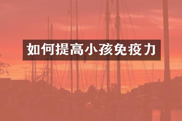 如何提高小孩免疫力